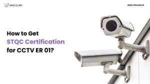 Complete Guide to STQC CCTV Certification ER 01